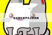 包含德扑葫芦大小的词条
