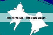 德扑线上锦标赛（德扑比赛视频2019）