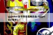 ggpoker台子改名后叫什么（ggpoker知乎）