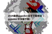 2024最新ggpoker台子下载地址（ggpoker中文版下载）