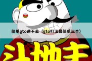 简单gto进不去（gto打法最简单三个）