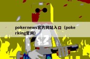 pokernews官方网站入口（pokerking官网）