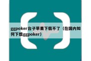 ggpoker台子苹果下载不了（在国内如何下载ggpoker）