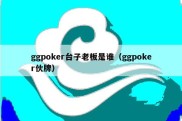 ggpoker台子老板是谁（ggpoker伙牌）