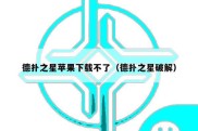 德扑之星苹果下载不了（德扑之星破解）