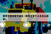 爱奇艺德州登不进去（爱奇艺登不上去怎么回事）