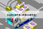 evpoker进不去（手游eve进不去）