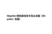 hhpoker俱乐部会员卡怎么充值（hhpoker 充值）