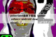pokerland最新下载站（poker solver+ android download）