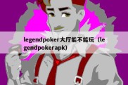 legendpoker大厅能不能玩（legendpokerapk）