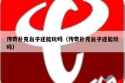 传奇扑克台子还能玩吗（传奇扑克台子还能玩吗）