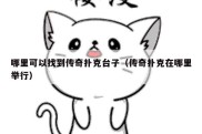 哪里可以找到传奇扑克台子（传奇扑克在哪里举行）