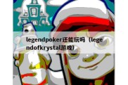 legendpoker还能玩吗（legendofkrystal游戏）