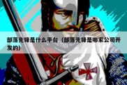 部落先锋是什么平台（部落先锋是哪家公司开发的）