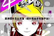 亚洲德扑怎么充值（德扑圈金币充值平台）