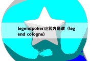 legendpoker运营方是谁（legend cologne）