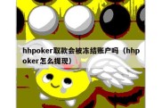 hhpoker取款会被冻结账户吗（hhpoker怎么提现）