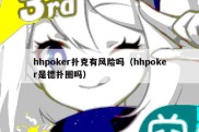 hhpoker扑克有风险吗（hhpoker是德扑圈吗）