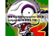 哪里可以找到zyngapoker汉化版（zyngapoker安卓怎么下载）
