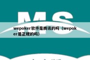 wepoker软件是腾讯的吗（wepoker是正规的吗）