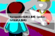 turnpoker玩的人多吗（pokerist玩的人多吗）