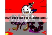 冠军扑克在中国合法吗（冠军金牌值钱吗）