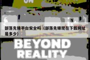 部落先锋平台安全吗（部落先锋现在下载网址是多少）