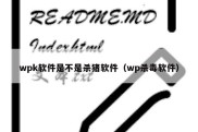 wpk软件是不是杀猪软件（wp杀毒软件）