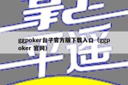 ggpoker台子官方版下载入口（ggpoker 官网）