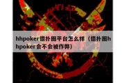 hhpoker德扑圈平台怎么样（德扑圈hhpoker会不会被作弊）