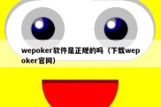 wepoker软件是正规的吗（下载wepoker官网）