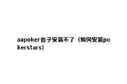 aapoker台子安装不了（如何安装pokerstars）