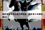 微扑克台子怎么加入俱乐部（微扑克十大俱乐部id）