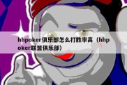 hhpoker俱乐部怎么打胜率高（hhpoker联盟俱乐部）