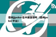 德州jjpoker在中国合法吗（德州poker平台）