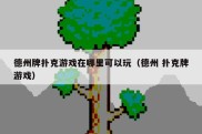 德州牌扑克游戏在哪里可以玩（德州 扑克牌游戏）