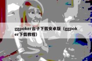 ggpoker台子下载安卓版（ggpoker下载教程）