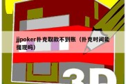 jjpoker扑克取款不到账（扑克时间能提现吗）