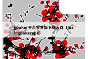 jjpoker平台官方版下载入口（juxingpokerapk）