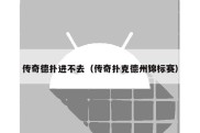 传奇德扑进不去（传奇扑克德州锦标赛）
