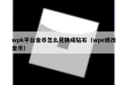 wpk平台金币怎么兑换成钻石（wpe修改金币）