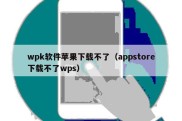 wpk软件苹果下载不了（appstore下载不了wps）