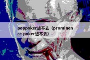 poppoker进不去（prominence poker进不去）
