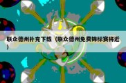 联众德州扑克下载（联众德州免费锦标赛将近）