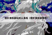 德扑俱乐部玩的人多吗（德扑俱乐部推荐）