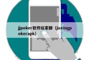jjpoker软件玩家群（juxingpokerapk）