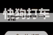 正版evpoker台子在哪下载（eve安卓下载）