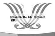 ggpoker玩的人多吗（ggpoker 官网）