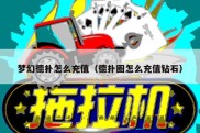 梦幻德扑怎么充值（德扑圈怎么充值钻石）