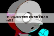 关于ggpoker德州扑克官方版下载入口的信息